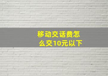 移动交话费怎么交10元以下