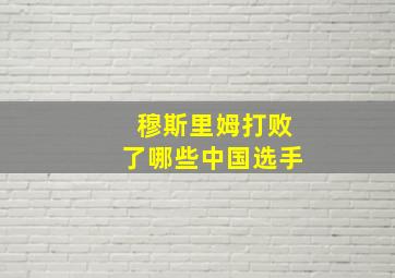 穆斯里姆打败了哪些中国选手