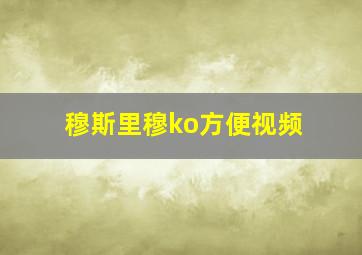 穆斯里穆ko方便视频