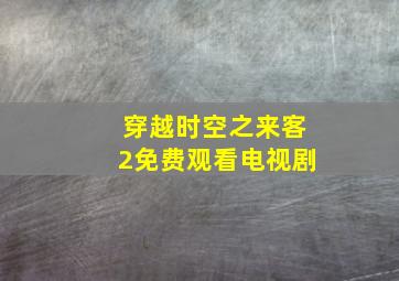 穿越时空之来客2免费观看电视剧