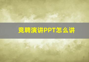 竞聘演讲PPT怎么讲