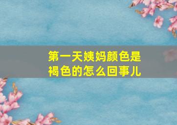 第一天姨妈颜色是褐色的怎么回事儿