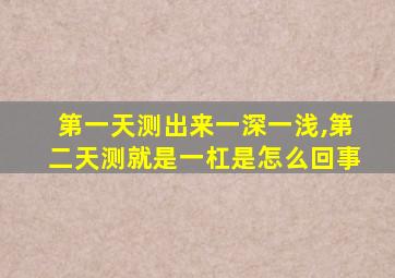 第一天测出来一深一浅,第二天测就是一杠是怎么回事