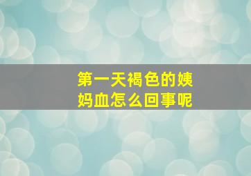 第一天褐色的姨妈血怎么回事呢