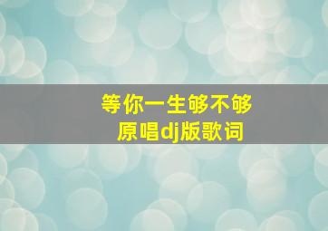 等你一生够不够原唱dj版歌词