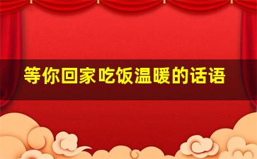 等你回家吃饭温暖的话语