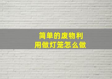 简单的废物利用做灯笼怎么做