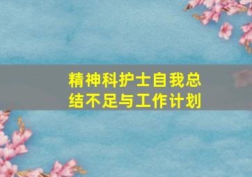 精神科护士自我总结不足与工作计划