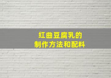 红曲豆腐乳的制作方法和配料