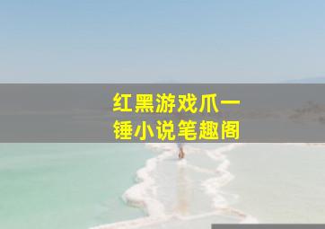 红黑游戏爪一锤小说笔趣阁