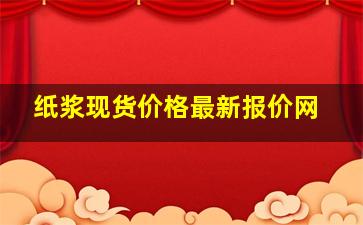 纸浆现货价格最新报价网