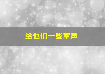 给他们一些掌声