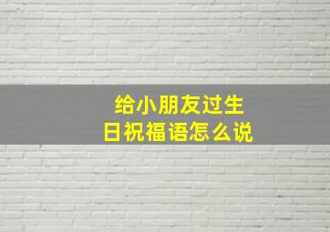 给小朋友过生日祝福语怎么说