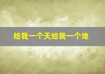 给我一个天给我一个地