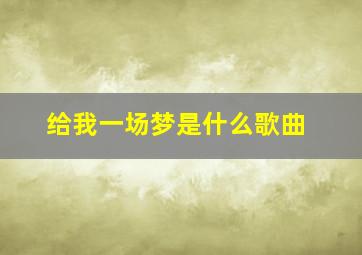 给我一场梦是什么歌曲