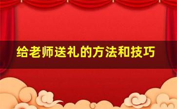 给老师送礼的方法和技巧