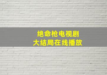 绝命枪电视剧大结局在线播放