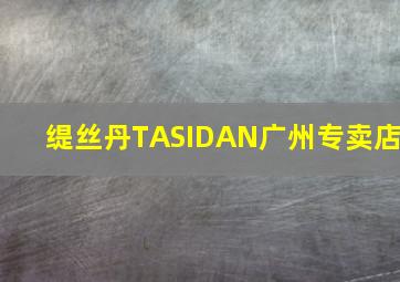 缇丝丹TASIDAN广州专卖店