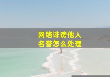 网络诽谤他人名誉怎么处理