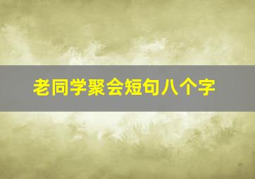 老同学聚会短句八个字