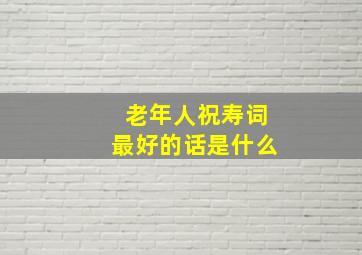 老年人祝寿词最好的话是什么