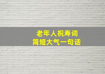 老年人祝寿词简短大气一句话