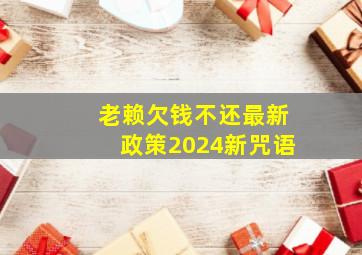 老赖欠钱不还最新政策2024新咒语