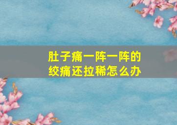 肚子痛一阵一阵的绞痛还拉稀怎么办