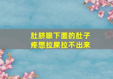 肚脐眼下面的肚子疼想拉屎拉不出来