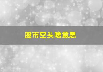 股市空头啥意思