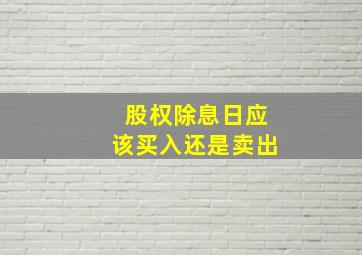 股权除息日应该买入还是卖出