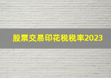 股票交易印花税税率2023