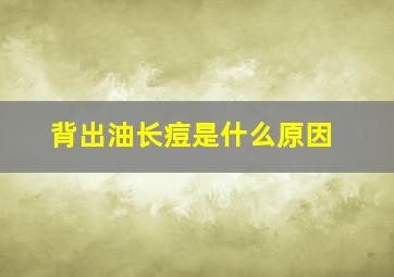 背出油长痘是什么原因