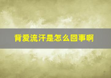 背爱流汗是怎么回事啊