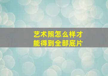 艺术照怎么样才能得到全部底片