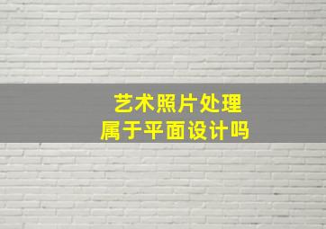 艺术照片处理属于平面设计吗