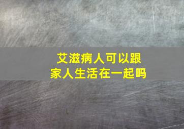 艾滋病人可以跟家人生活在一起吗