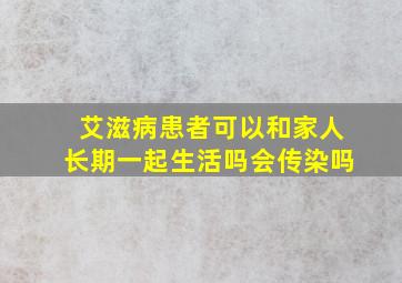 艾滋病患者可以和家人长期一起生活吗会传染吗