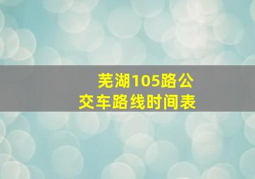 芜湖105路公交车路线时间表