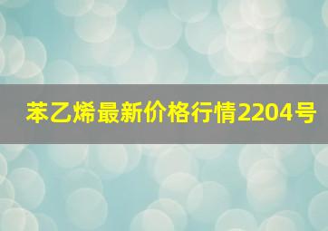 苯乙烯最新价格行情2204号