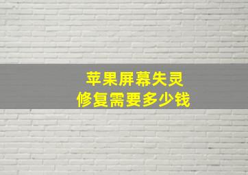 苹果屏幕失灵修复需要多少钱