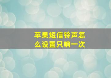 苹果短信铃声怎么设置只响一次