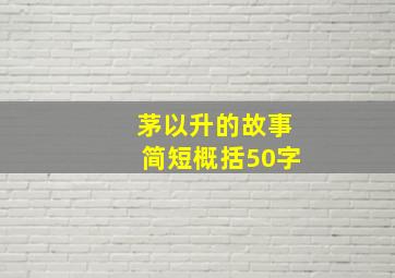 茅以升的故事简短概括50字