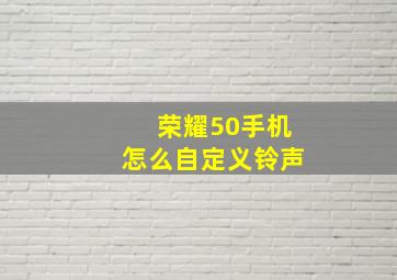 荣耀50手机怎么自定义铃声