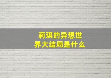 莉琪的异想世界大结局是什么