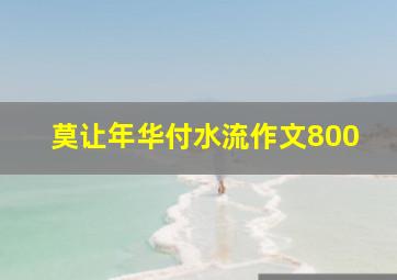 莫让年华付水流作文800