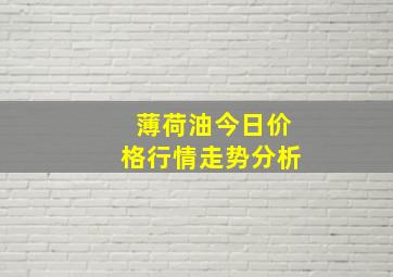 薄荷油今日价格行情走势分析