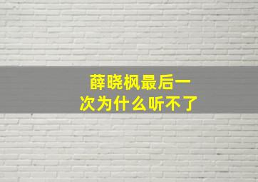 薛晓枫最后一次为什么听不了