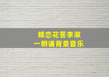 蝶恋花答李淑一朗诵背景音乐