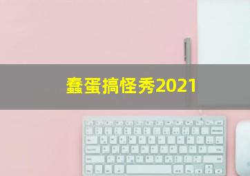 蠢蛋搞怪秀2021